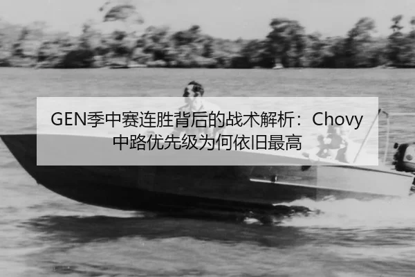 GEN季中赛连胜背后的战术解析：Chovy中路优先级为何依旧最高